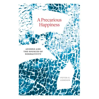 "A Precarious Happiness: Adorno and the Sources of Normativity" - "" ("Gordon Peter E.")(Pevná v