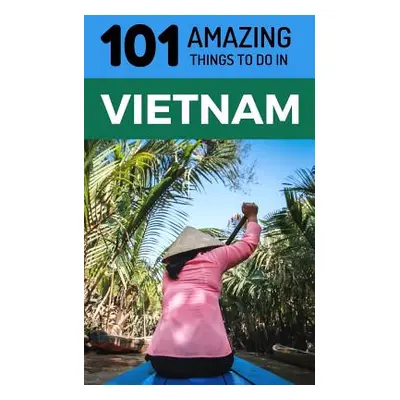 "101 Amazing Things to Do in Vietnam: Vietnam Travel Guide" - "" ("Amazing Things 101")(Paperbac