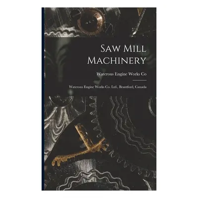 "Saw Mill Machinery [microform]: Waterous Engine Works Co. Ltd., Brantford, Canada" - "" ("Water