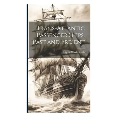 "Trans-Atlantic Passenger Ships, Past and Present" - "" ("Smith Eugene Waldo")(Pevná vazba)