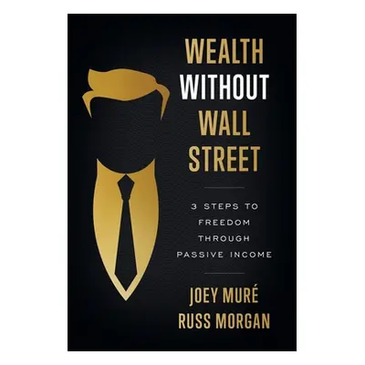 "Wealth Without Wall Street: 3 Steps to Freedom Through Passive Income" - "" ("Mur Joey")(Pevná 