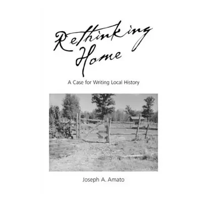 "Rethinking Home: A Case for Writing Local History" - "" ("Amato Joseph a.")(Paperback)