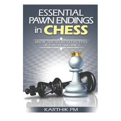 "Essential Pawn Endings in Chess: Know the Secret Concepts of Pawn Endgames" - "" ("Pm Karthik")