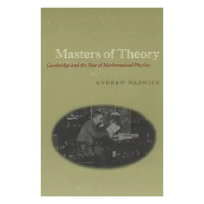 "Masters of Theory: Cambridge and the Rise of Mathematical Physics" - "" ("Warwick Andrew")(Pape