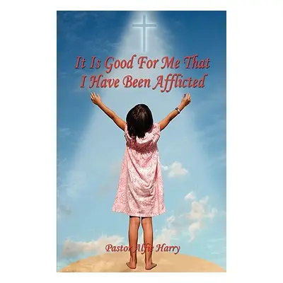 "It Is Good for Me That I Have Been Afflicted" - "" ("Harry Alfie")(Paperback)