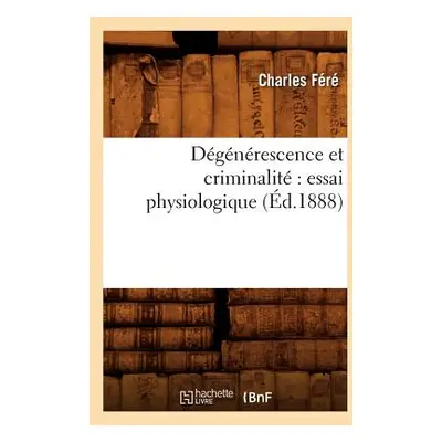 "Dgnrescence Et Criminalit Essai Physiologique (d.1888)" - "" ("Fr Charles")(Paperback)