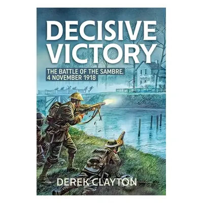 "Decisive Victory: The Battle of the Sambre, 4 November 1918" - "" ("Clayton Derek")(Paperback)