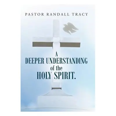 "A Deeper Understanding of the Holy Spirit." - "" ("Tracy Pastor Randall")(Pevná vazba)