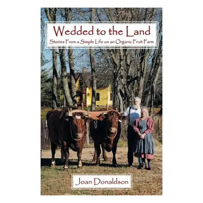 "Wedded to the Land: Stories from a Simple Life on an Organic Fruit Farm" - "" ("Donaldson Joan"