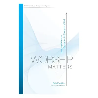 "Worship Matters: Leading Others to Encounter the Greatness of God" - "" ("Kauflin Bob")(Paperba