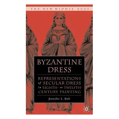 "Byzantine Dress: Representations of Secular Dress" - "" ("Ball J.")(Pevná vazba)