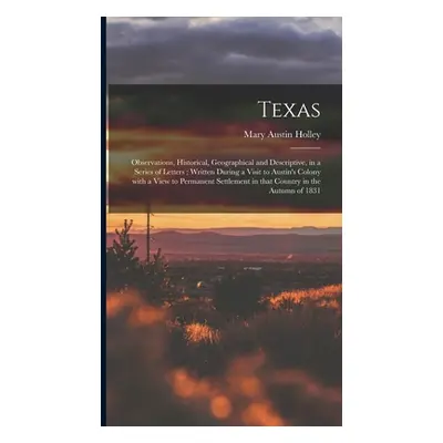 "Texas: Observations, Historical, Geographical and Descriptive, in a Series of Letters; Written 