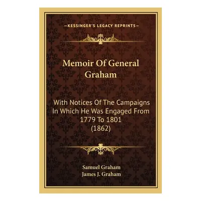 "Memoir Of General Graham: With Notices Of The Campaigns In Which He Was Engaged From 1779 To 18