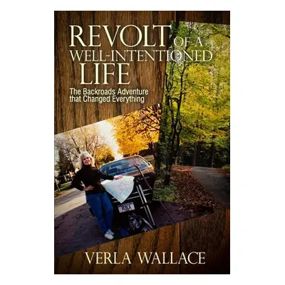 "Revolt of a Well-Intentioned Life: The Backroads Adventure that Changed Everything" - "" ("Wall