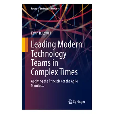 "Leading Modern Technology Teams in Complex Times: Applying the Principles of the Agile Manifest