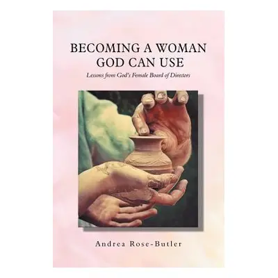 "Becoming a Woman God Can Use: Lessons from God'S Female Board of Directors" - "" ("Rose-Butler 