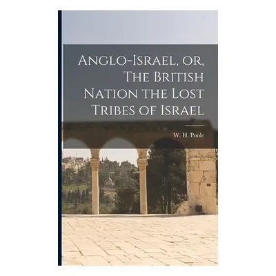 "Anglo-Israel, or, The British Nation the Lost Tribes of Israel [microform]" - "" ("Poole W. H. 