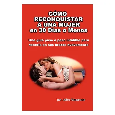 "Cmo Reconquistar a Una Mujer en 30 Das o Menos" - "" ("Alexander John")(Paperback)