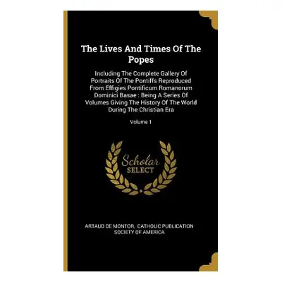 "The Lives And Times Of The Popes: Including The Complete Gallery Of Portraits Of The Pontiffs R