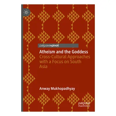 "Atheism and the Goddess: Cross-Cultural Approaches with a Focus on South Asia" - "" ("Mukhopadh