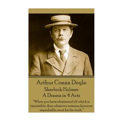 "Arthur Conan Doyle - Sherlock Holmes - A Drama in 4 Acts: When you have eliminated all which is