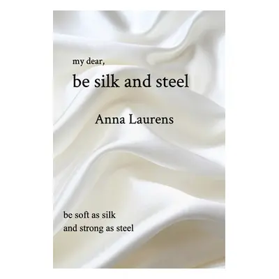 "Be Silk and Steel" - "" ("Laurens Anna")(Paperback)