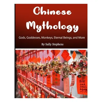 "Chinese Mythology: Gods, Goddesses, Monkeys, Eternal Beings, and More" - "" ("Stephens Sally")(