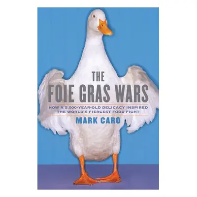 "The Foie Gras Wars: How a 5,000-Year-Old Delicacy Inspired the World's" - "" ("Caro Mark")(Pape