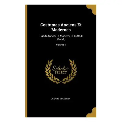 "Costumes Anciens Et Modernes: Habiti Antichi Et Moderni Di Tutto Il Mondo; Volume 1" - "" ("Vec