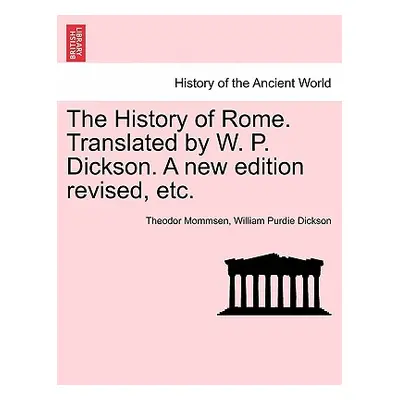 "The History of Rome. Translated by W. P. Dickson. A new edition revised, etc." - "" ("Mommsen T