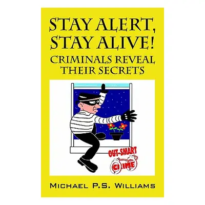 "Stay Alert, Stay Alive!: Criminals Reveal Their Secrets" - "" ("Williams Michael P. S.")(Paperb