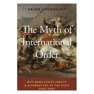 "The Myth of International Order: Why Weak States Persist and Alternatives to the State Fade Awa