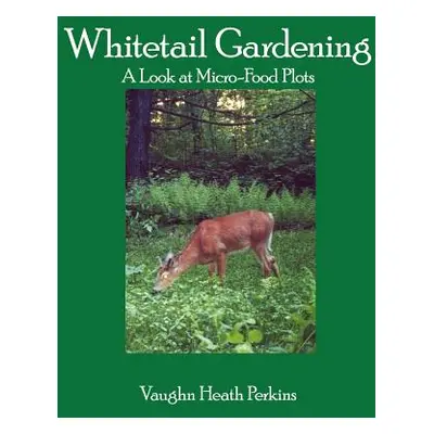 "Whitetail Gardening: A Look at Micro-Food Plots" - "" ("Perkins Vaughn Heath")(Paperback)