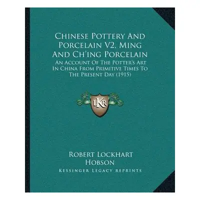 "Chinese Pottery And Porcelain V2, Ming And Ch'ing Porcelain: An Account Of The Potter's Art In 