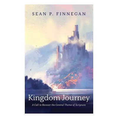 "Kingdom Journey: A Call to Recover the Central Theme of Scripture" - "" ("Finnegan Sean P.")(Pe