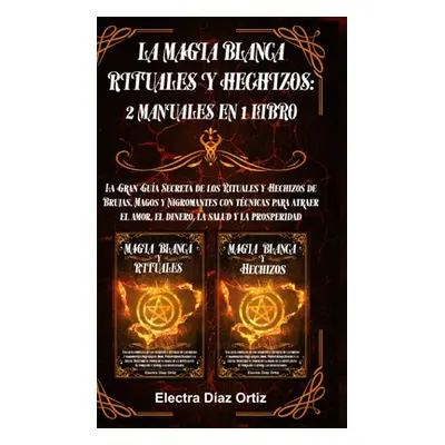 "La Magia Blanca Rituales y Hechizos: 2 Manuales en 1 Libro: La Gran Gua Secreta de los Rituales