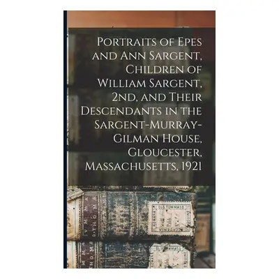 "Portraits of Epes and Ann Sargent, Children of William Sargent, 2nd, and Their Descendants in t