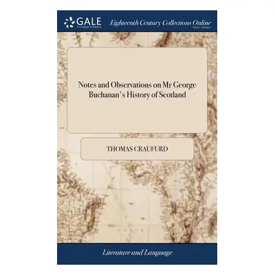 "Notes and Observations on Mr George Buchanan's History of Scotland: ... By T.C." - "" ("Craufur