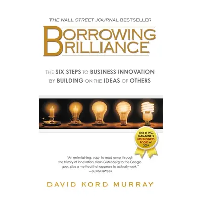 "Borrowing Brilliance: The Six Steps to Business Innovation by Building on the Ideas of Others" 