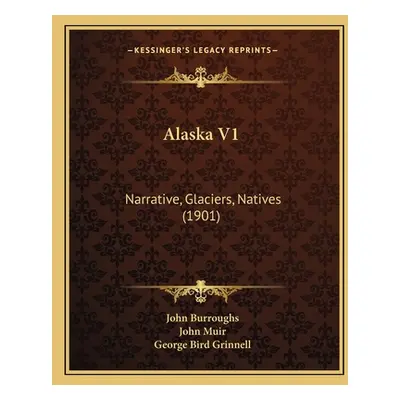 "Alaska V1: Narrative, Glaciers, Natives (1901)" - "" ("Burroughs John")(Paperback)