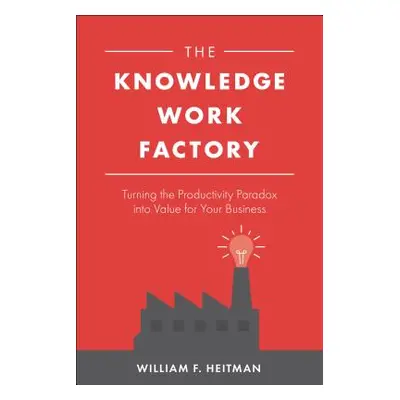 "The Knowledge Work Factory: Turning the Productivity Paradox Into Value for Your Business" - ""