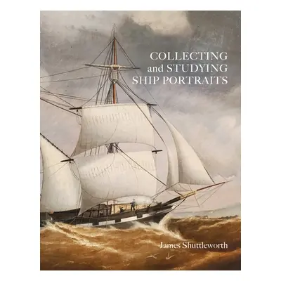 "Collecting and Studying Ship Portraits" - "" ("Shuttleworth James")(Paperback)