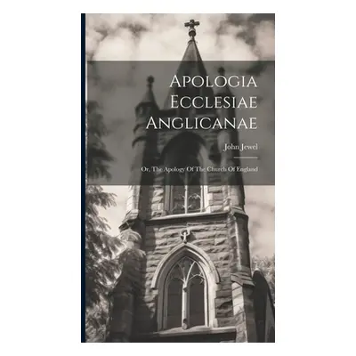 "Apologia Ecclesiae Anglicanae: Or, The Apology Of The Church Of England" - "" ("Jewel John")(Pe