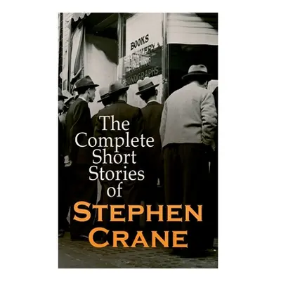 "The Complete Short Stories of Stephen Crane: 100+ Tales & Novellas: Maggie, The Open Boat, Blue