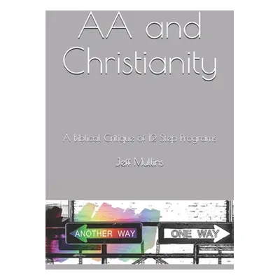 "AA and Christianity: A Biblical Critique of 12 Step Programs" - "" ("Mullins Jeff")(Paperback)