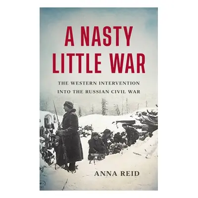 "A Nasty Little War: The Western Intervention Into the Russian Civil War" - "" ("Reid Anna")(Pev