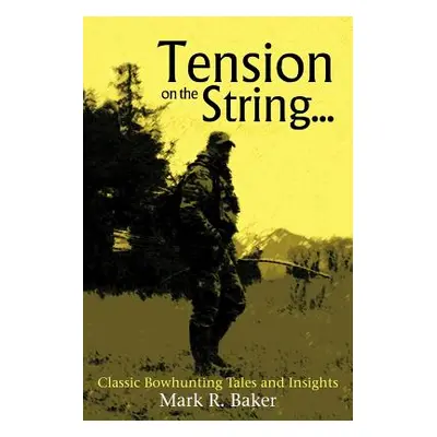 "Tension on the String...: Classic Bowhunting Tales and Insights" - "" ("Baker Mark R.")(Paperba