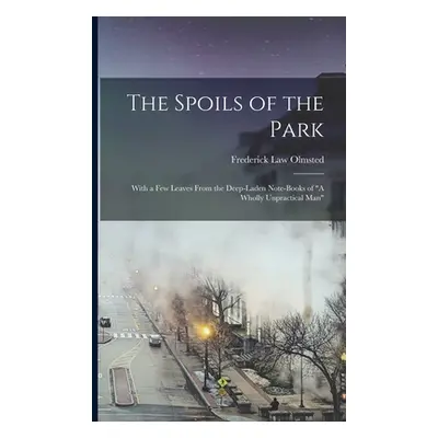 "The Spoils of the Park: With a Few Leaves From the Deep-Laden Note-Books of A Wholly Unpractica