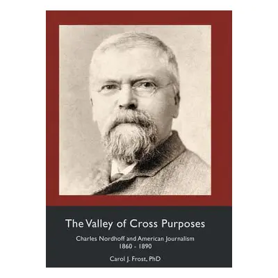 "The Valley of Cross Purposes: Charles Nordhoff and American Journalism, 1860-1890" - "" ("Frost