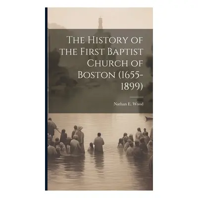 "The History of the First Baptist Church of Boston (1655-1899)" - "" ("Wood Nathan E.")(Pevná va